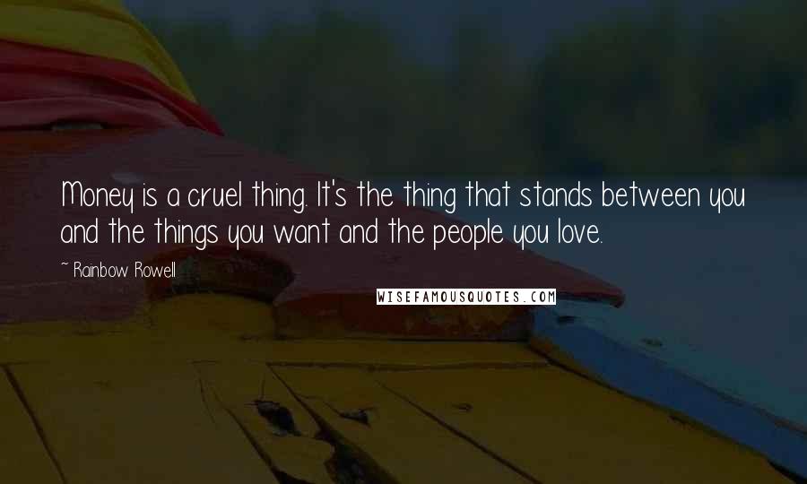 Rainbow Rowell Quotes: Money is a cruel thing. It's the thing that stands between you and the things you want and the people you love.