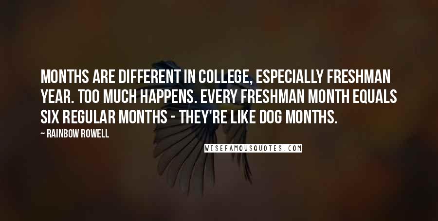 Rainbow Rowell Quotes: Months are different in college, especially freshman year. Too much happens. Every freshman month equals six regular months - they're like dog months.