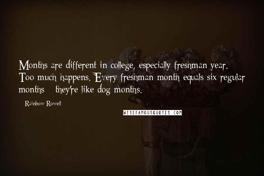 Rainbow Rowell Quotes: Months are different in college, especially freshman year. Too much happens. Every freshman month equals six regular months - they're like dog months.