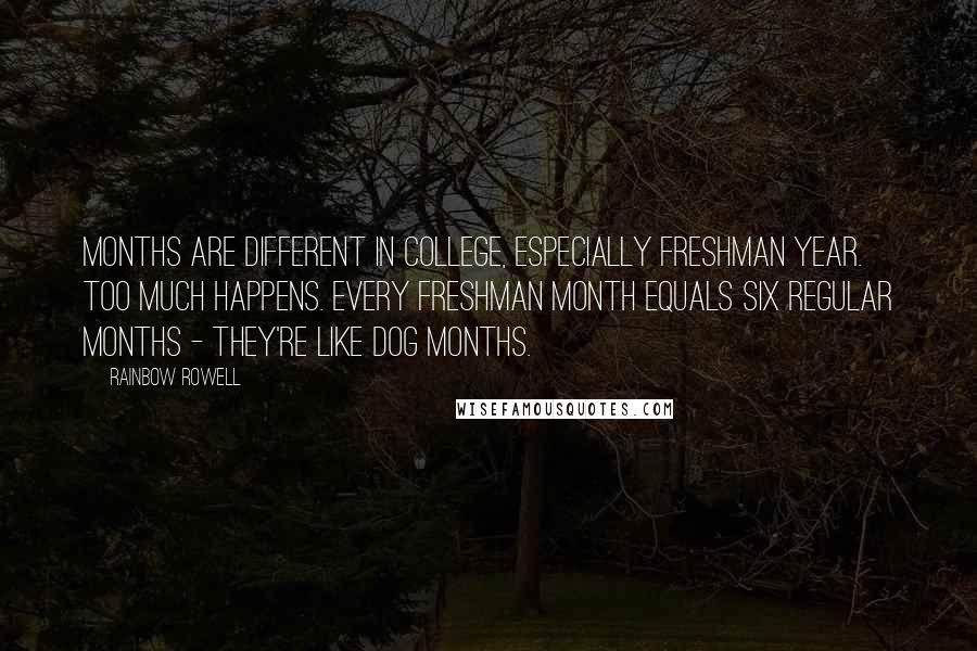 Rainbow Rowell Quotes: Months are different in college, especially freshman year. Too much happens. Every freshman month equals six regular months - they're like dog months.
