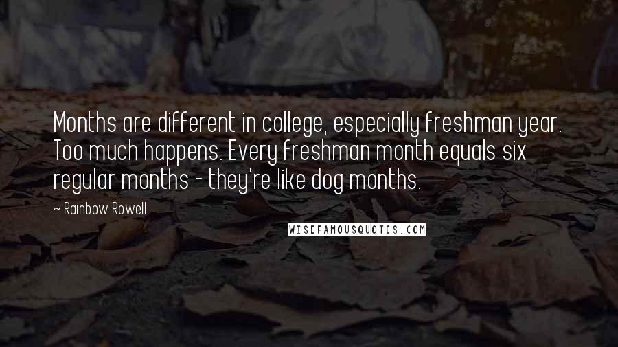 Rainbow Rowell Quotes: Months are different in college, especially freshman year. Too much happens. Every freshman month equals six regular months - they're like dog months.