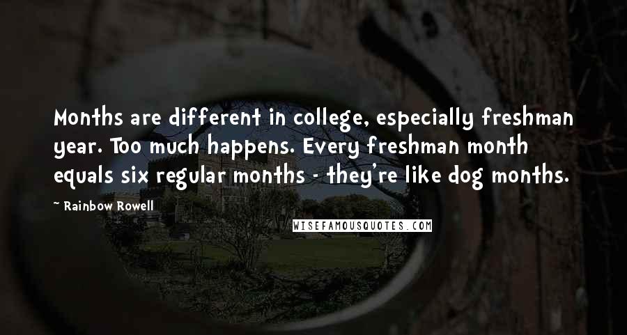 Rainbow Rowell Quotes: Months are different in college, especially freshman year. Too much happens. Every freshman month equals six regular months - they're like dog months.