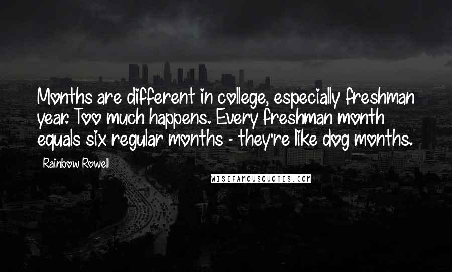 Rainbow Rowell Quotes: Months are different in college, especially freshman year. Too much happens. Every freshman month equals six regular months - they're like dog months.