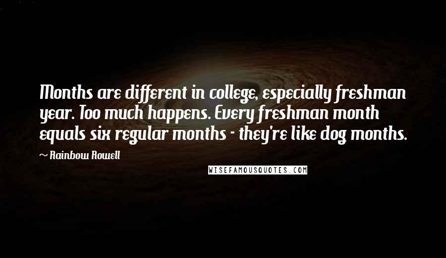 Rainbow Rowell Quotes: Months are different in college, especially freshman year. Too much happens. Every freshman month equals six regular months - they're like dog months.