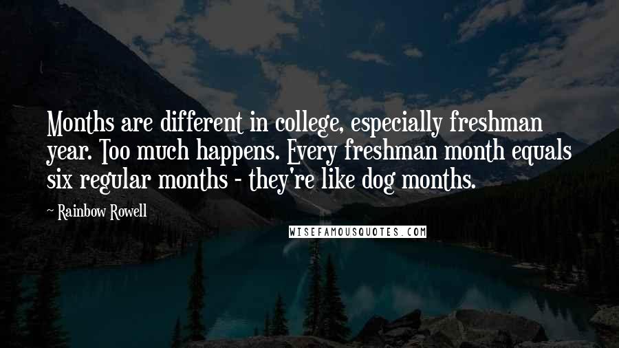 Rainbow Rowell Quotes: Months are different in college, especially freshman year. Too much happens. Every freshman month equals six regular months - they're like dog months.