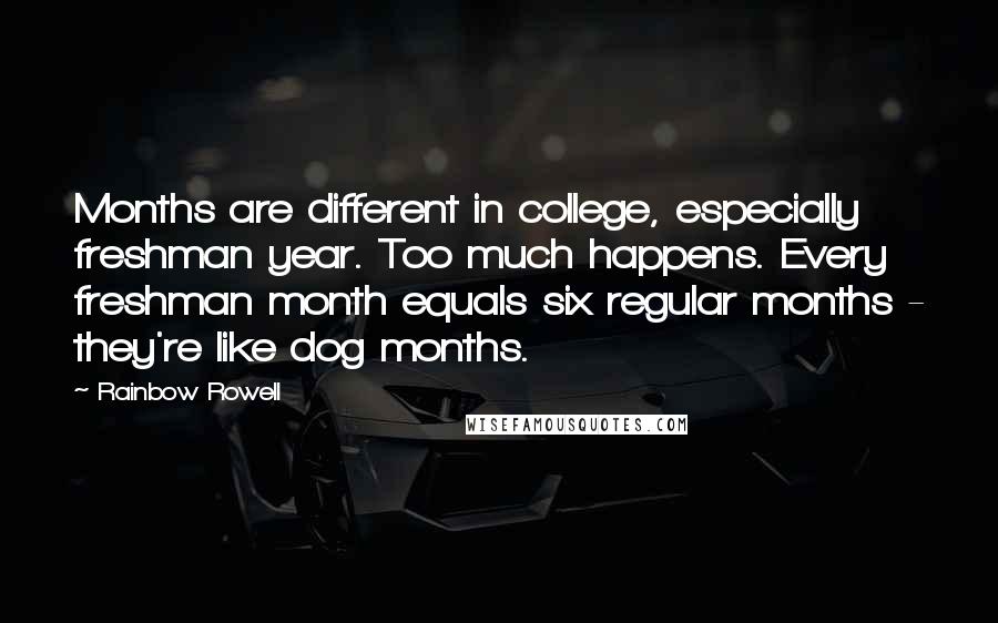 Rainbow Rowell Quotes: Months are different in college, especially freshman year. Too much happens. Every freshman month equals six regular months - they're like dog months.