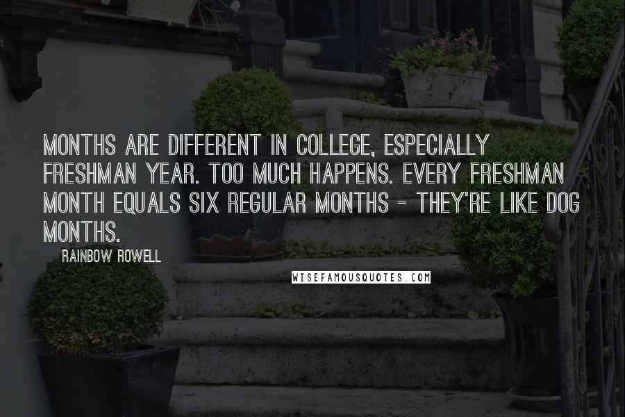 Rainbow Rowell Quotes: Months are different in college, especially freshman year. Too much happens. Every freshman month equals six regular months - they're like dog months.