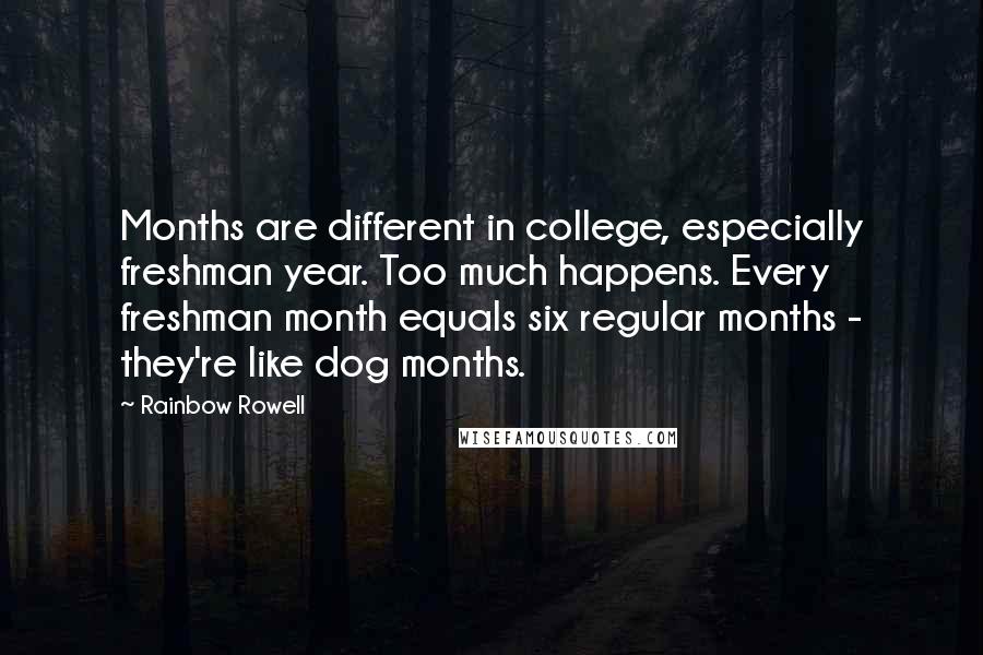 Rainbow Rowell Quotes: Months are different in college, especially freshman year. Too much happens. Every freshman month equals six regular months - they're like dog months.