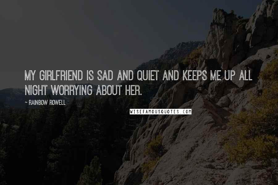 Rainbow Rowell Quotes: My girlfriend is sad and quiet and keeps me up all night worrying about her.