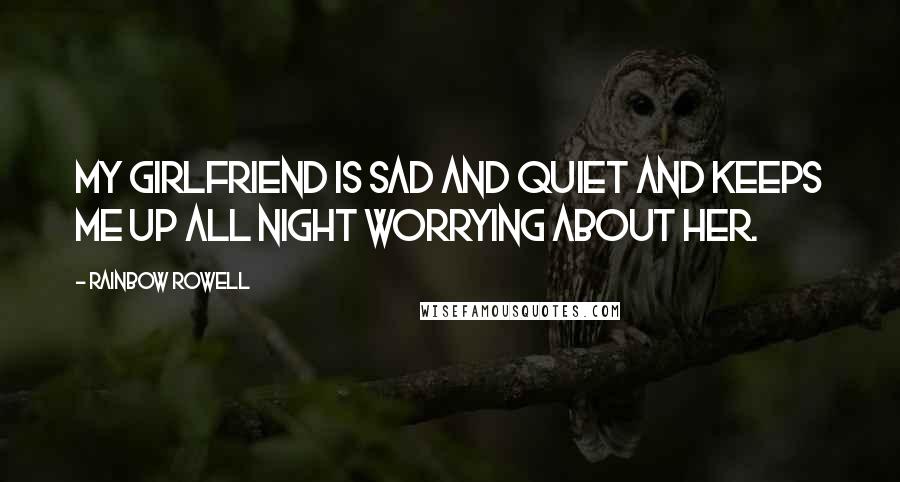 Rainbow Rowell Quotes: My girlfriend is sad and quiet and keeps me up all night worrying about her.