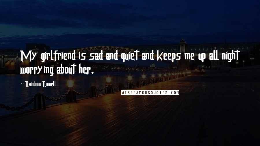 Rainbow Rowell Quotes: My girlfriend is sad and quiet and keeps me up all night worrying about her.