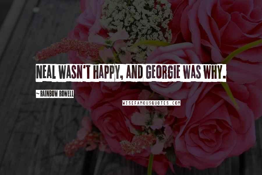 Rainbow Rowell Quotes: Neal wasn't happy, and Georgie was why.