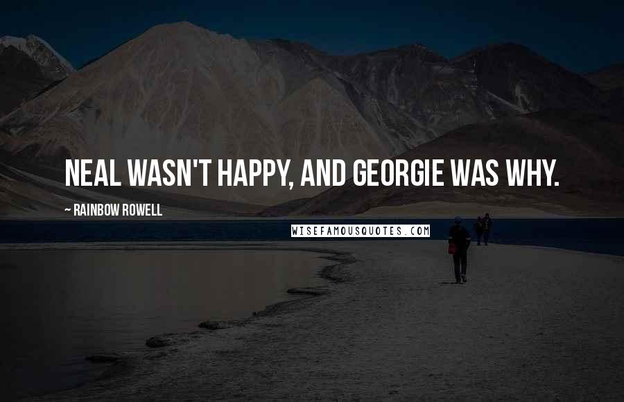 Rainbow Rowell Quotes: Neal wasn't happy, and Georgie was why.