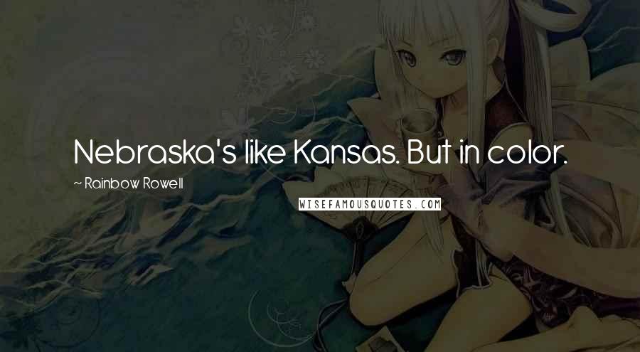 Rainbow Rowell Quotes: Nebraska's like Kansas. But in color.