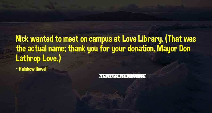 Rainbow Rowell Quotes: Nick wanted to meet on campus at Love Library. (That was the actual name; thank you for your donation, Mayor Don Lathrop Love.)