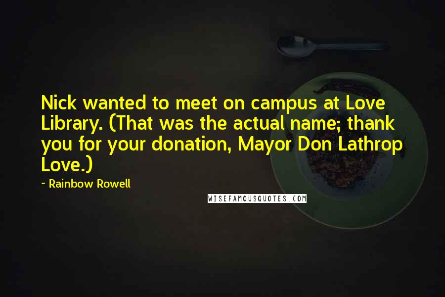 Rainbow Rowell Quotes: Nick wanted to meet on campus at Love Library. (That was the actual name; thank you for your donation, Mayor Don Lathrop Love.)