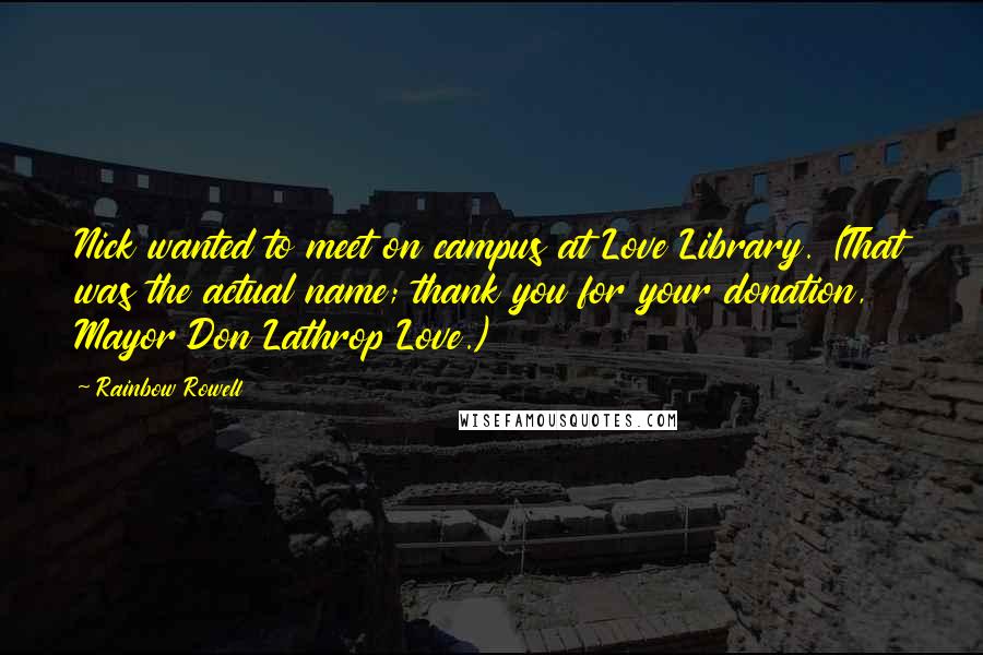 Rainbow Rowell Quotes: Nick wanted to meet on campus at Love Library. (That was the actual name; thank you for your donation, Mayor Don Lathrop Love.)