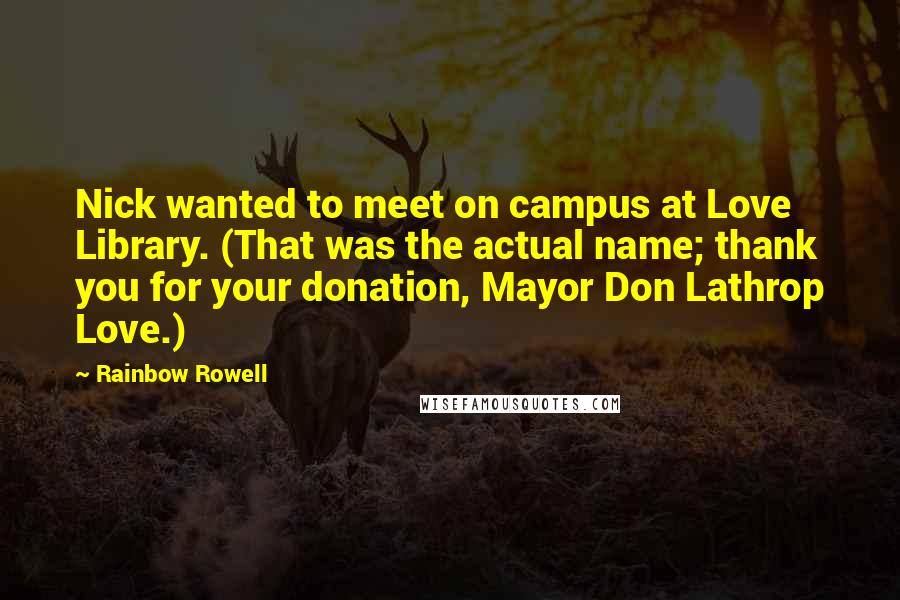 Rainbow Rowell Quotes: Nick wanted to meet on campus at Love Library. (That was the actual name; thank you for your donation, Mayor Don Lathrop Love.)