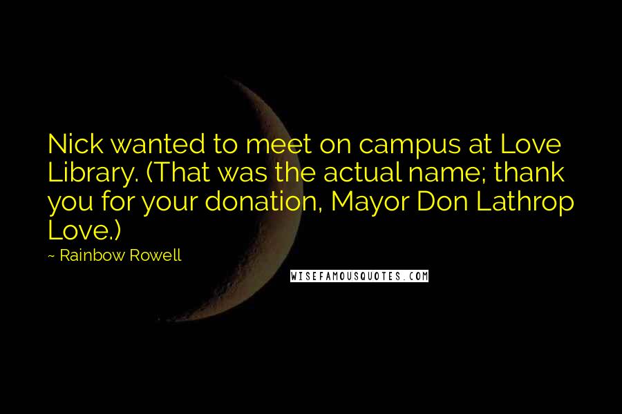 Rainbow Rowell Quotes: Nick wanted to meet on campus at Love Library. (That was the actual name; thank you for your donation, Mayor Don Lathrop Love.)