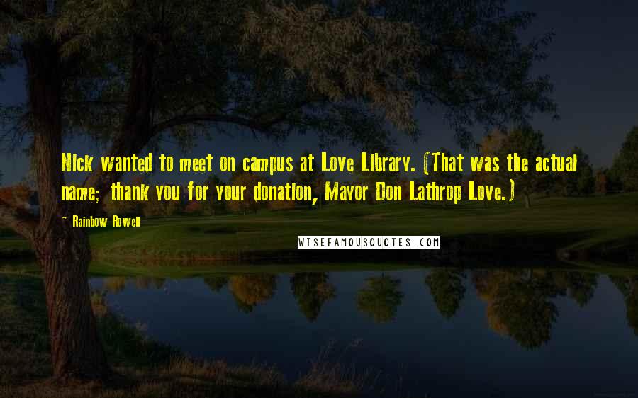 Rainbow Rowell Quotes: Nick wanted to meet on campus at Love Library. (That was the actual name; thank you for your donation, Mayor Don Lathrop Love.)