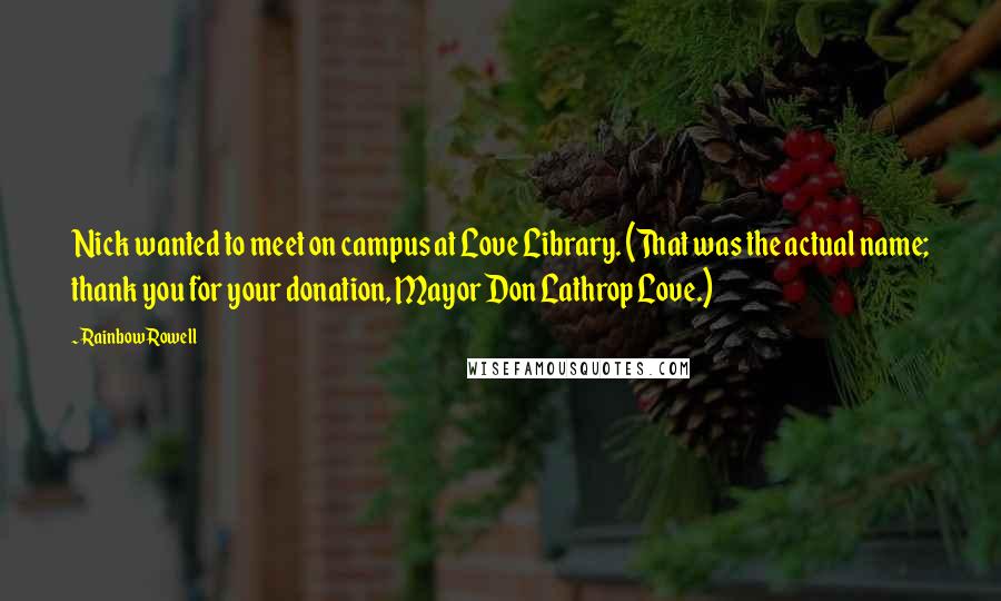 Rainbow Rowell Quotes: Nick wanted to meet on campus at Love Library. (That was the actual name; thank you for your donation, Mayor Don Lathrop Love.)