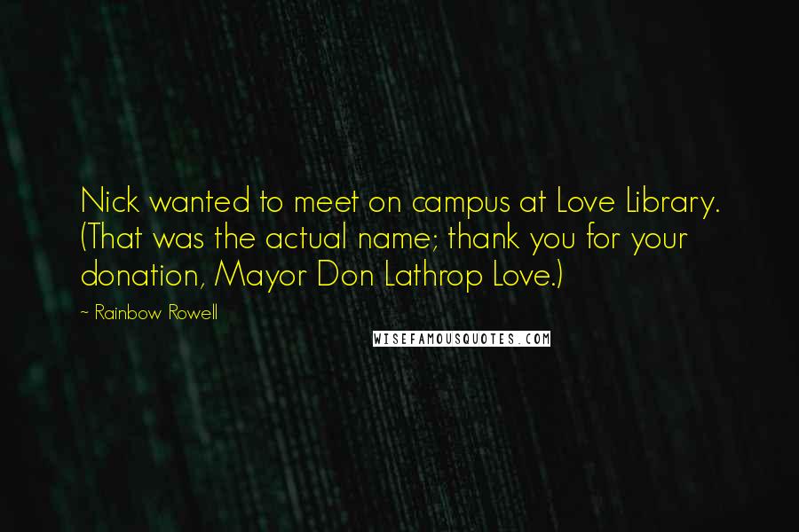 Rainbow Rowell Quotes: Nick wanted to meet on campus at Love Library. (That was the actual name; thank you for your donation, Mayor Don Lathrop Love.)