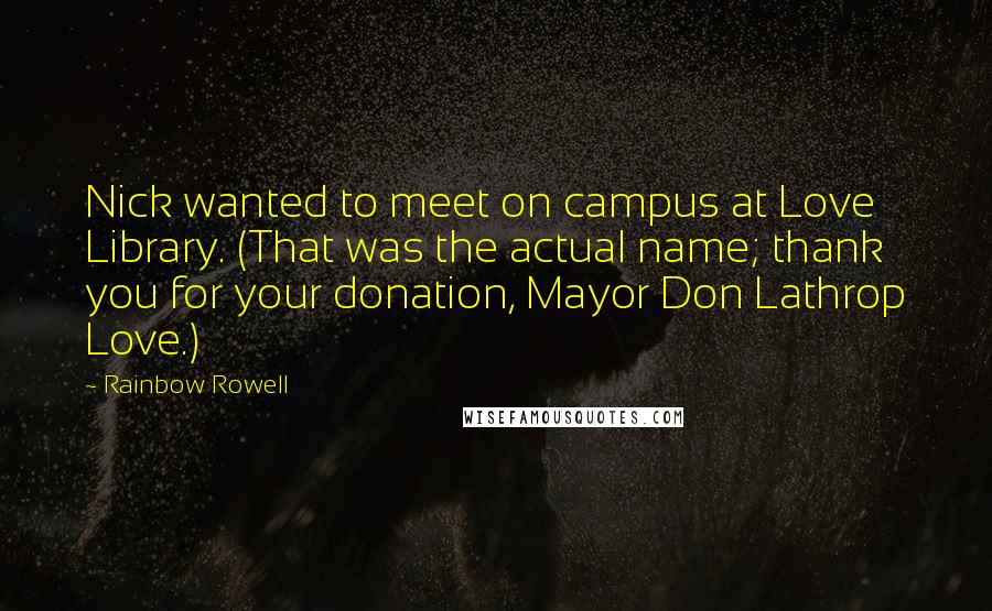 Rainbow Rowell Quotes: Nick wanted to meet on campus at Love Library. (That was the actual name; thank you for your donation, Mayor Don Lathrop Love.)