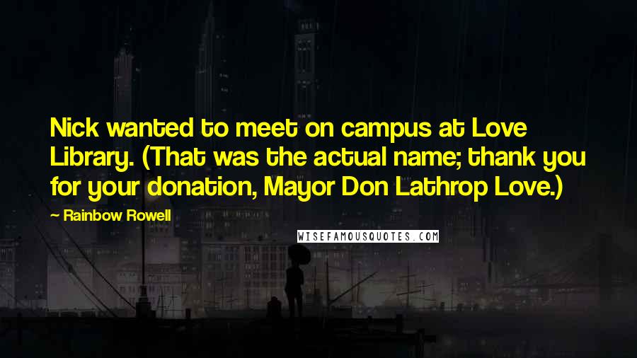 Rainbow Rowell Quotes: Nick wanted to meet on campus at Love Library. (That was the actual name; thank you for your donation, Mayor Don Lathrop Love.)