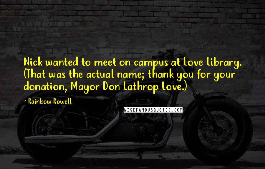 Rainbow Rowell Quotes: Nick wanted to meet on campus at Love Library. (That was the actual name; thank you for your donation, Mayor Don Lathrop Love.)