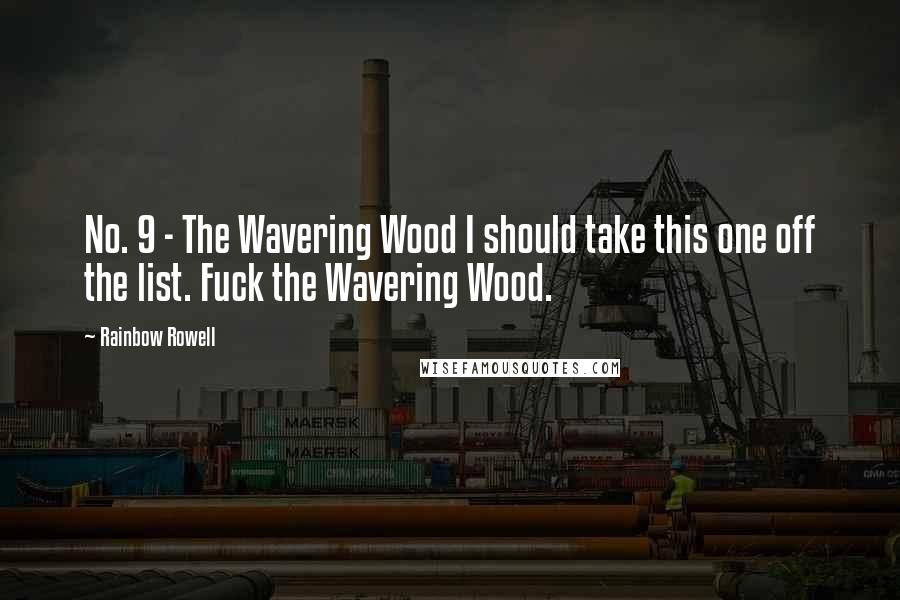 Rainbow Rowell Quotes: No. 9 - The Wavering Wood I should take this one off the list. Fuck the Wavering Wood.