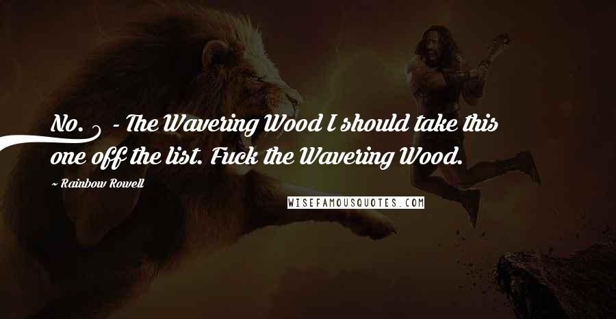 Rainbow Rowell Quotes: No. 9 - The Wavering Wood I should take this one off the list. Fuck the Wavering Wood.