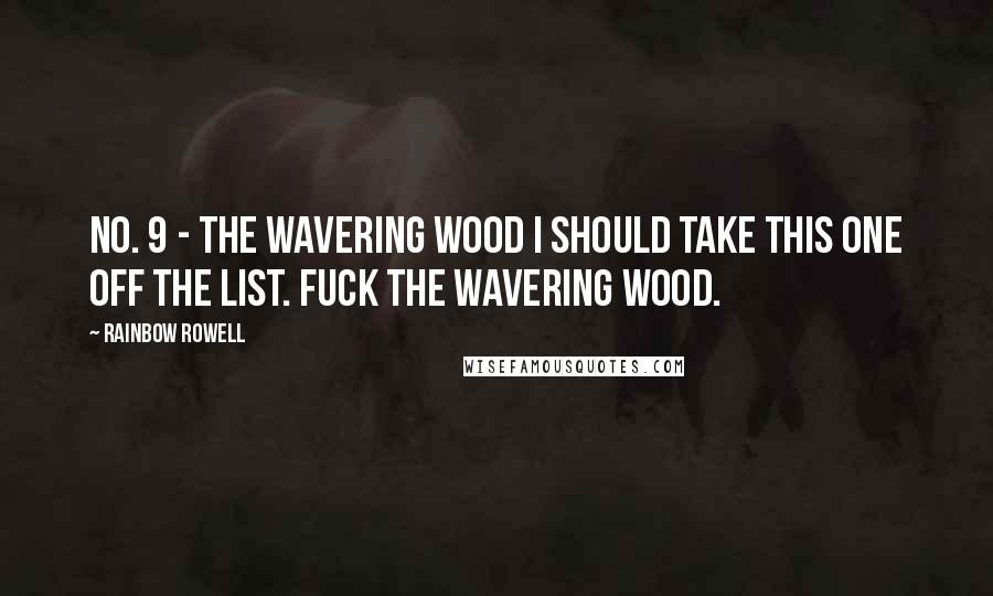 Rainbow Rowell Quotes: No. 9 - The Wavering Wood I should take this one off the list. Fuck the Wavering Wood.