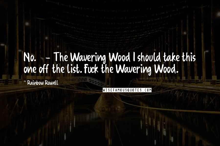 Rainbow Rowell Quotes: No. 9 - The Wavering Wood I should take this one off the list. Fuck the Wavering Wood.