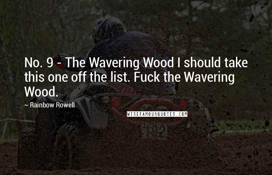Rainbow Rowell Quotes: No. 9 - The Wavering Wood I should take this one off the list. Fuck the Wavering Wood.