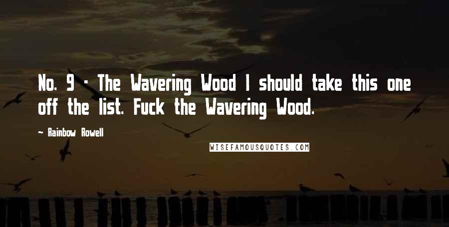 Rainbow Rowell Quotes: No. 9 - The Wavering Wood I should take this one off the list. Fuck the Wavering Wood.