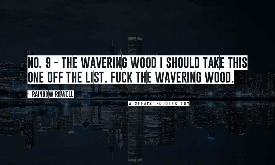 Rainbow Rowell Quotes: No. 9 - The Wavering Wood I should take this one off the list. Fuck the Wavering Wood.