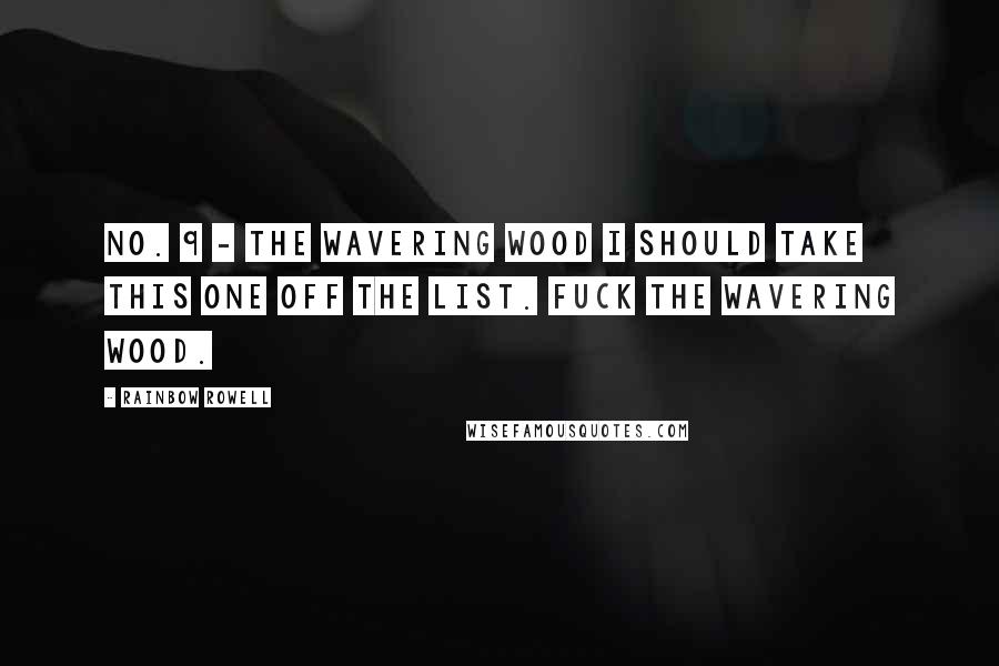 Rainbow Rowell Quotes: No. 9 - The Wavering Wood I should take this one off the list. Fuck the Wavering Wood.