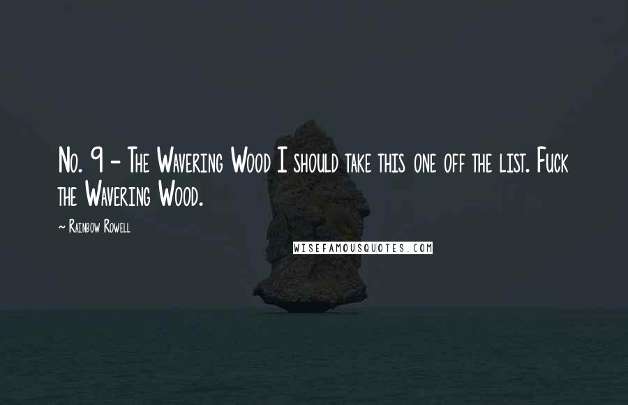 Rainbow Rowell Quotes: No. 9 - The Wavering Wood I should take this one off the list. Fuck the Wavering Wood.
