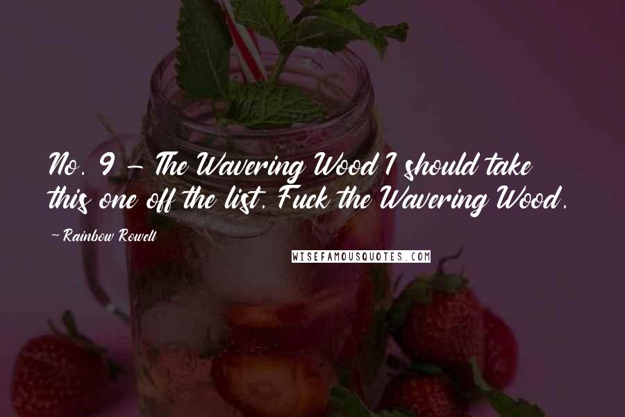 Rainbow Rowell Quotes: No. 9 - The Wavering Wood I should take this one off the list. Fuck the Wavering Wood.