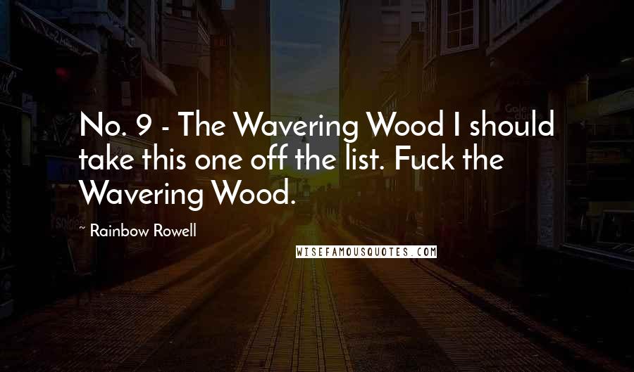 Rainbow Rowell Quotes: No. 9 - The Wavering Wood I should take this one off the list. Fuck the Wavering Wood.