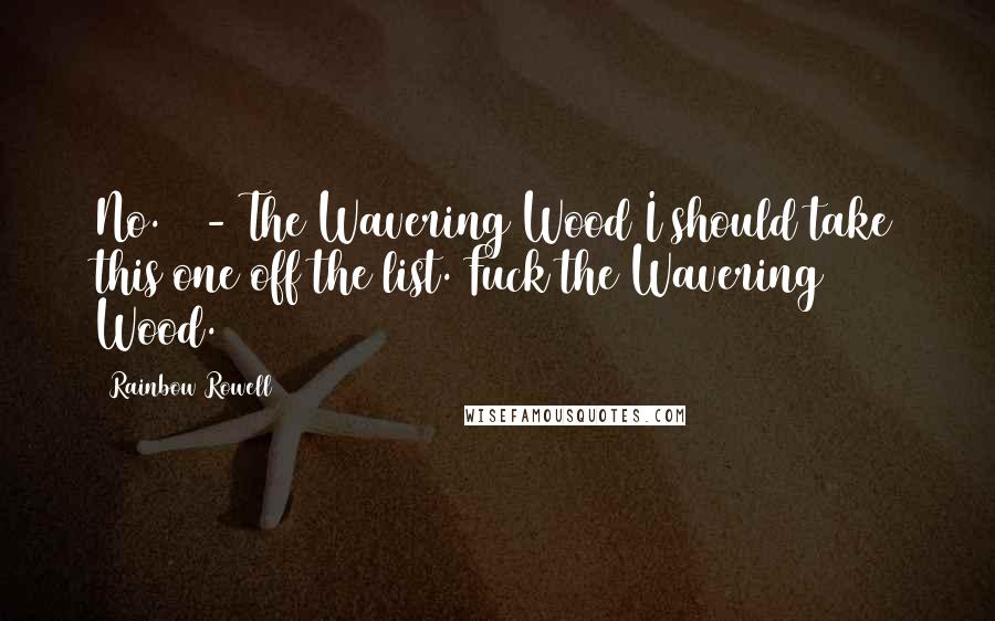 Rainbow Rowell Quotes: No. 9 - The Wavering Wood I should take this one off the list. Fuck the Wavering Wood.