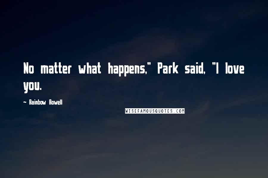 Rainbow Rowell Quotes: No matter what happens," Park said, "I love you.