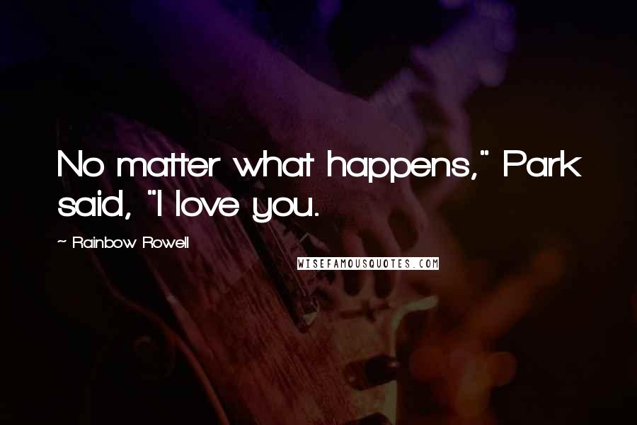 Rainbow Rowell Quotes: No matter what happens," Park said, "I love you.