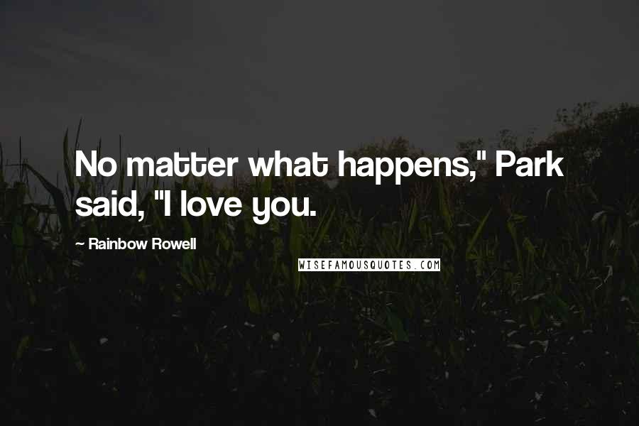 Rainbow Rowell Quotes: No matter what happens," Park said, "I love you.