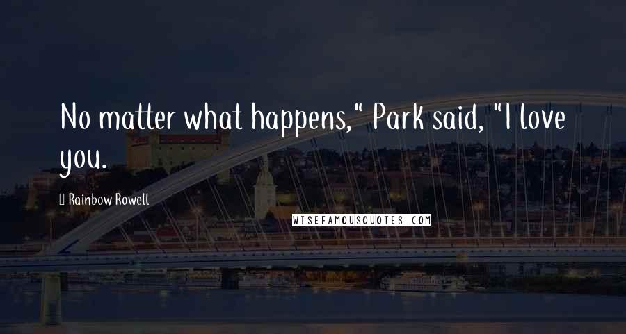 Rainbow Rowell Quotes: No matter what happens," Park said, "I love you.