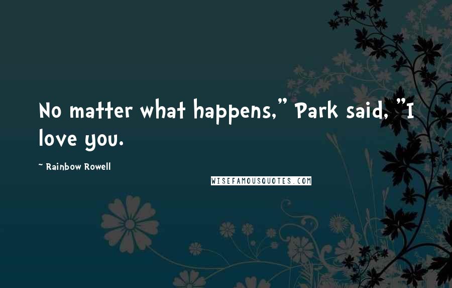 Rainbow Rowell Quotes: No matter what happens," Park said, "I love you.
