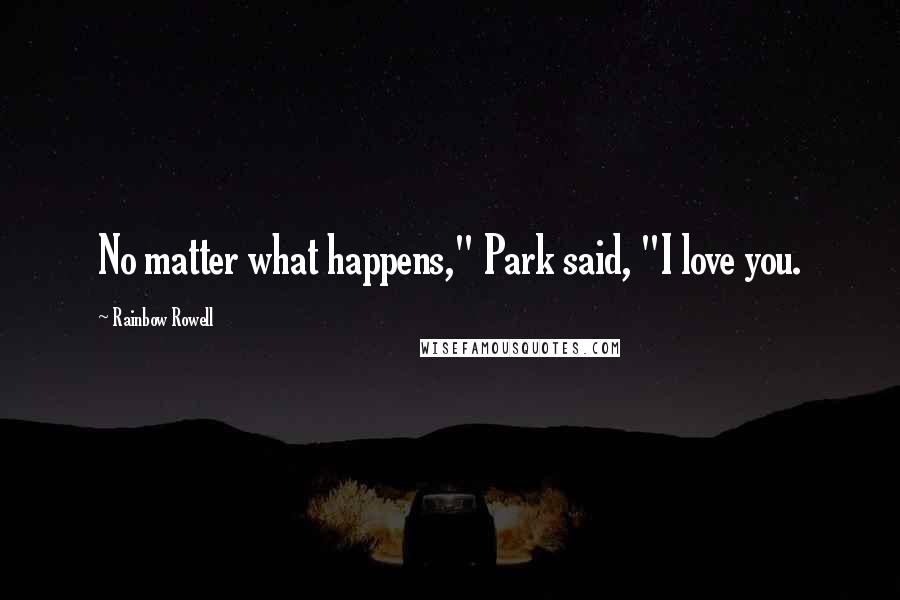 Rainbow Rowell Quotes: No matter what happens," Park said, "I love you.