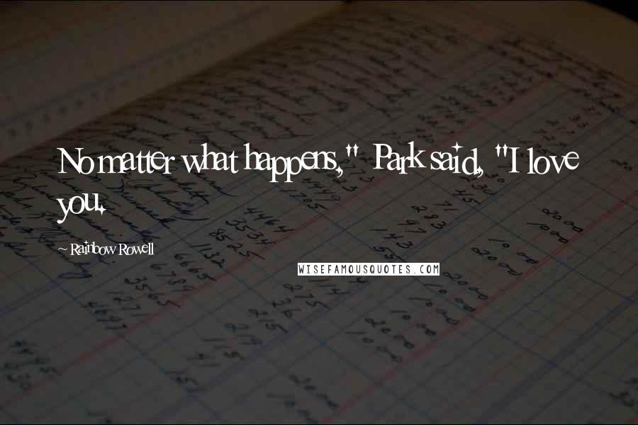 Rainbow Rowell Quotes: No matter what happens," Park said, "I love you.