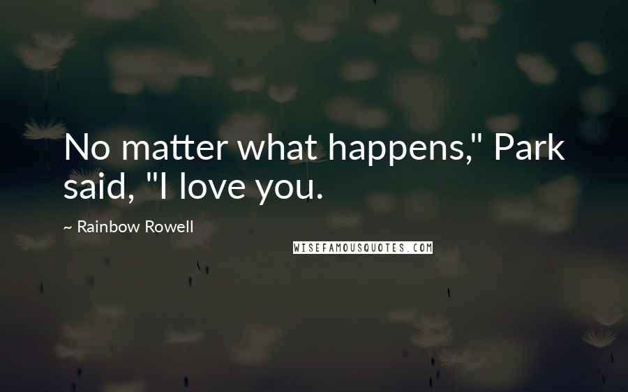 Rainbow Rowell Quotes: No matter what happens," Park said, "I love you.