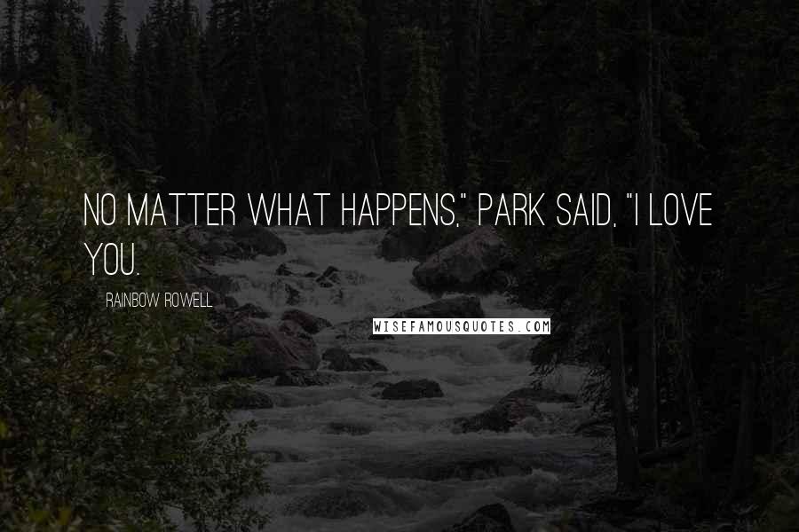 Rainbow Rowell Quotes: No matter what happens," Park said, "I love you.
